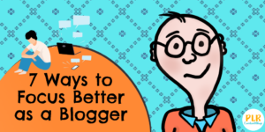 7 Ways to Focus Better as a Blogger